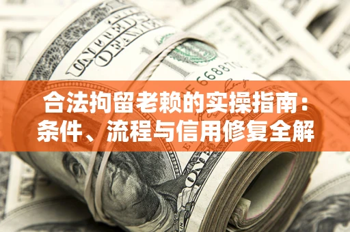 济南合法拘留老赖的实操指南:条件、流程与信用修复全解析 济南合法拘留老赖的实操指南:条件、流程与信用修复全解析