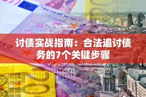 济南讨债实战指南：合法追讨债务的7个关键步骤