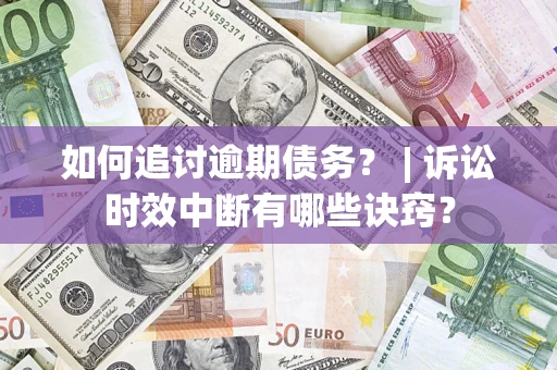 济南如何追讨逾期债务？ | 诉讼时效中断有哪些诀窍？
