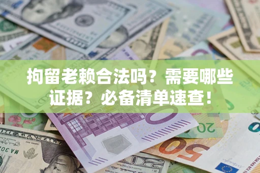济南拘留老赖合法吗？需要哪些证据？必备清单速查！