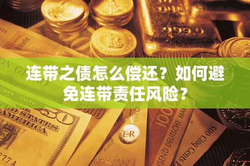 济南连带之债怎么偿还？如何避免连带责任风险？