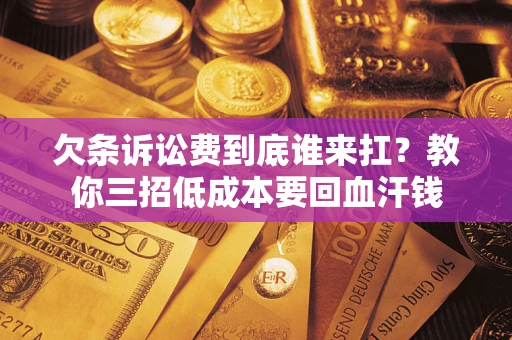 济南欠条诉讼费到底谁来扛？教你三招低成本要回血汗钱