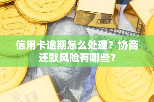 济南信用卡逾期怎么处理？协商还款风险有哪些？